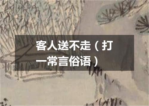 客人送不走（打一常言俗语）