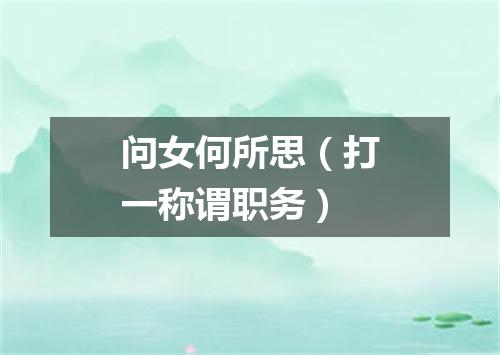 问女何所思（打一称谓职务）