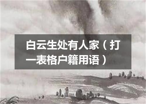 白云生处有人家（打一表格户籍用语）
