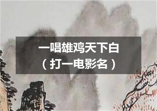 一唱雄鸡天下白（打一电影名）