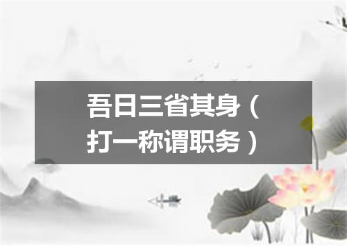 吾日三省其身（打一称谓职务）