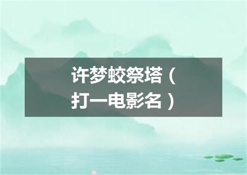 许梦蛟祭塔（打一电影名）