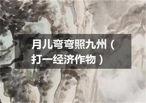 月儿弯弯照九州（打一经济作物）