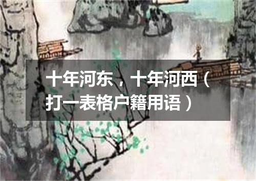 十年河东，十年河西（打一表格户籍用语）