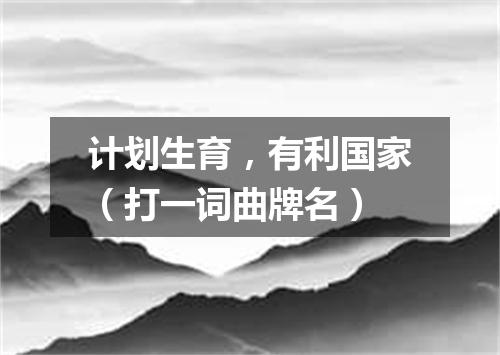 计划生育，有利国家（打一词曲牌名）