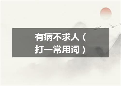 有病不求人（打一常用词）