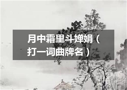 月中霜里斗婵娟（打一词曲牌名）
