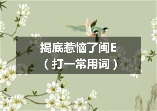 揭底惹恼了闽E（打一常用词）