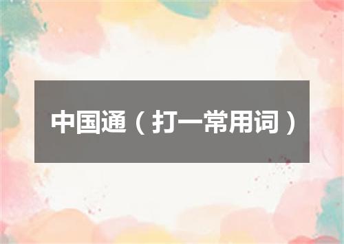 中国通（打一常用词）