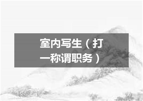 室内写生（打一称谓职务）
