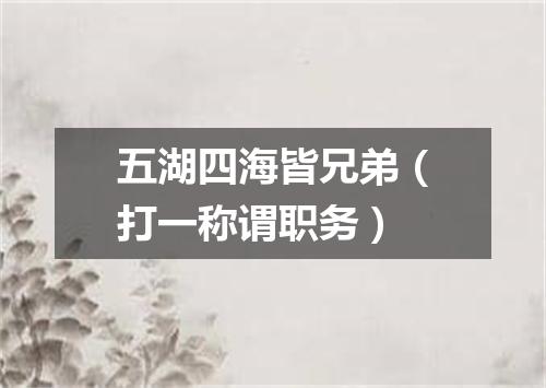五湖四海皆兄弟（打一称谓职务）