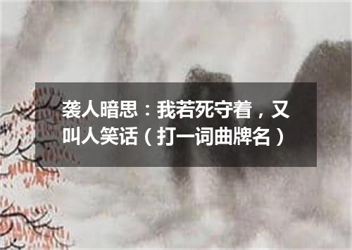 袭人暗思：我若死守着，又叫人笑话（打一词曲牌名）