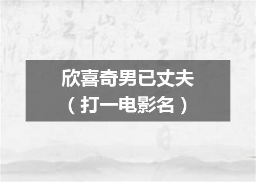 欣喜奇男已丈夫（打一电影名）