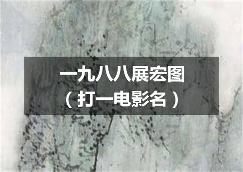 一九八八展宏图（打一电影名）