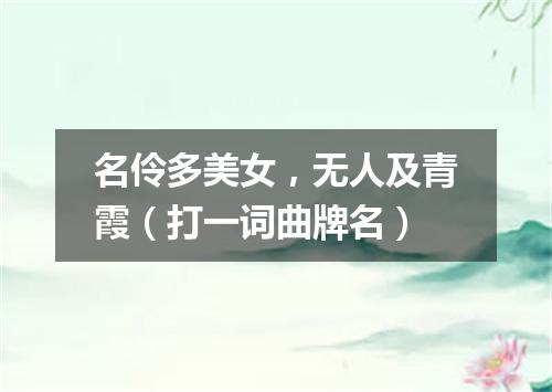 名伶多美女，无人及青霞（打一词曲牌名）