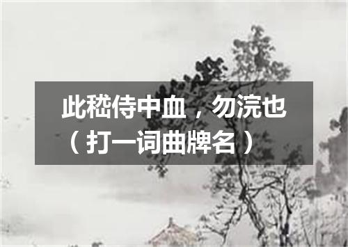 此嵇侍中血，勿浣也（打一词曲牌名）