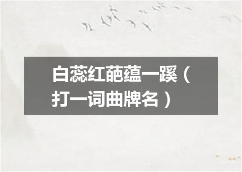 白蕊红葩蕴一蹊（打一词曲牌名）