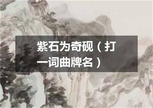 紫石为奇砚（打一词曲牌名）