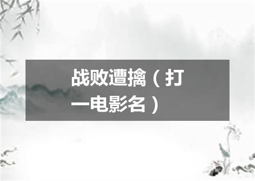 战败遭擒（打一电影名）