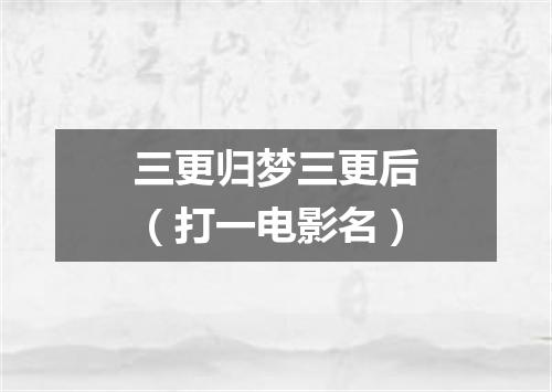 三更归梦三更后（打一电影名）