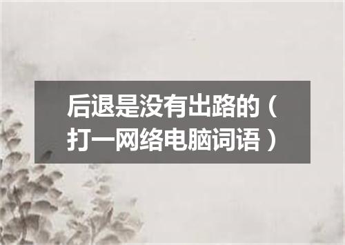 后退是没有出路的（打一网络电脑词语）