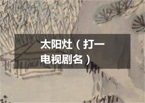 太阳灶（打一电视剧名）