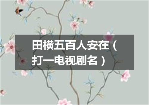 田横五百人安在（打一电视剧名）