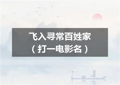 飞入寻常百姓家（打一电影名）