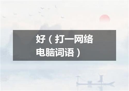 好（打一网络电脑词语）