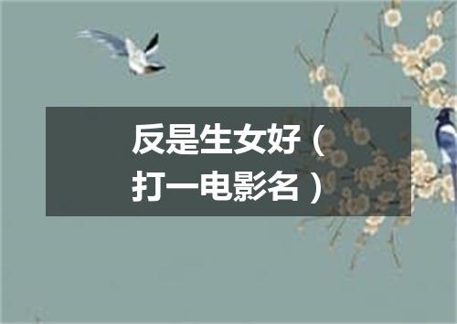 反是生女好（打一电影名）