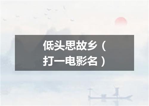 低头思故乡（打一电影名）