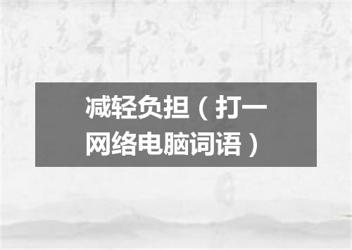 减轻负担（打一网络电脑词语）