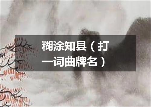 糊涂知县（打一词曲牌名）