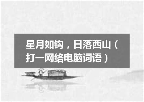 星月如钩，日落西山（打一网络电脑词语）