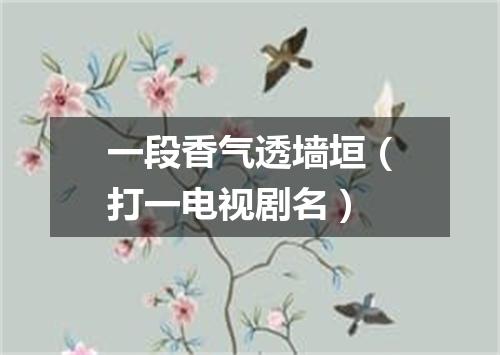 一段香气透墙垣（打一电视剧名）