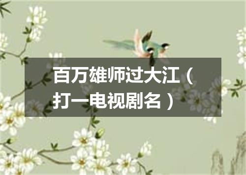 百万雄师过大江（打一电视剧名）