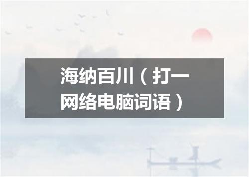 海纳百川（打一网络电脑词语）