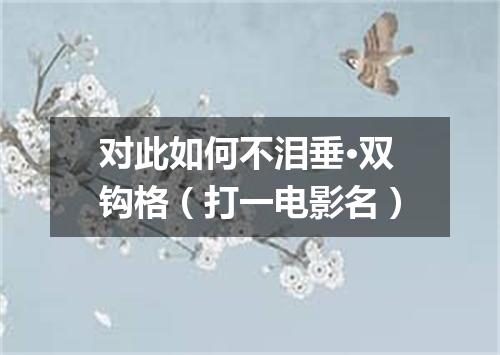 对此如何不泪垂·双钩格（打一电影名）