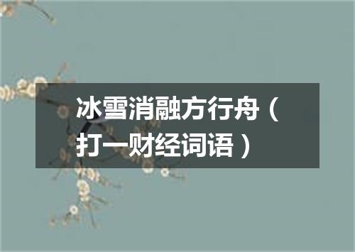 冰雪消融方行舟（打一财经词语）