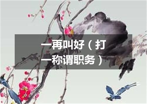一再叫好（打一称谓职务）