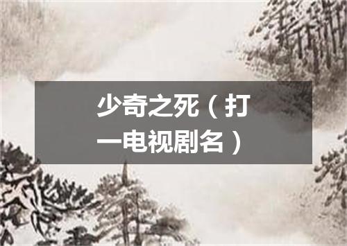 少奇之死（打一电视剧名）