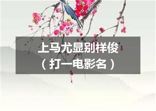 上马尤显别样俊（打一电影名）