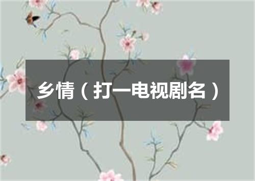 乡情（打一电视剧名）