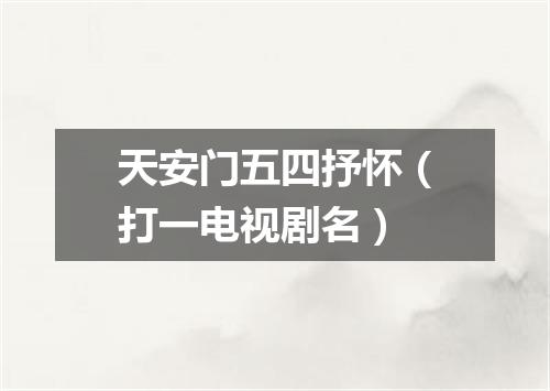 天安门五四抒怀（打一电视剧名）