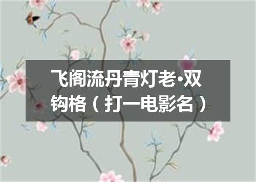 飞阁流丹青灯老·双钩格（打一电影名）