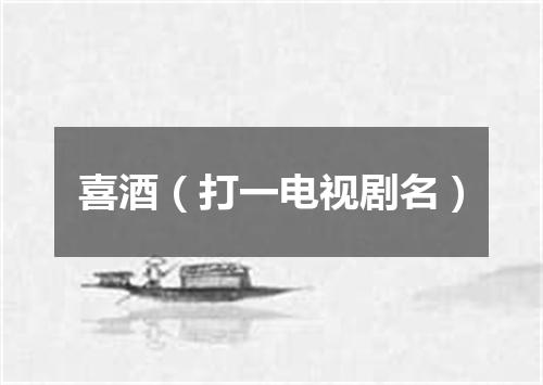 喜酒（打一电视剧名）