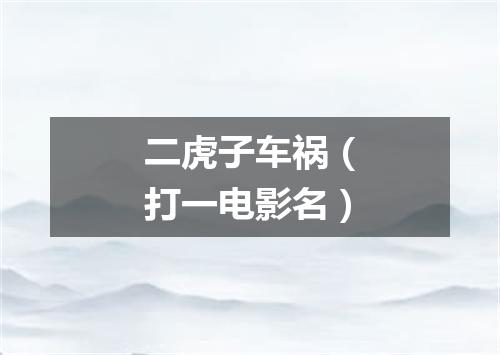 二虎子车祸（打一电影名）