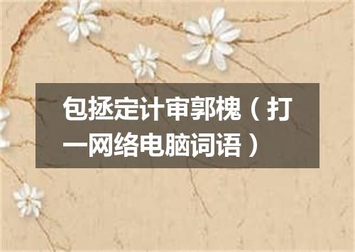 包拯定计审郭槐（打一网络电脑词语）