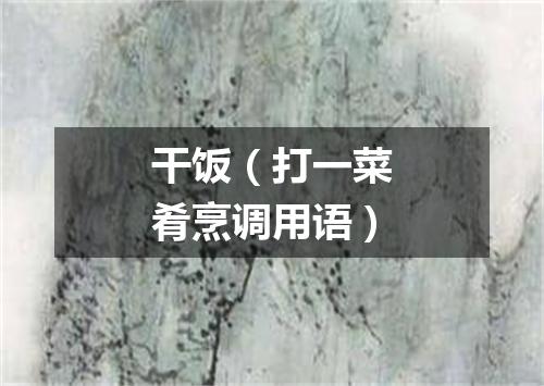 干饭（打一菜肴烹调用语）