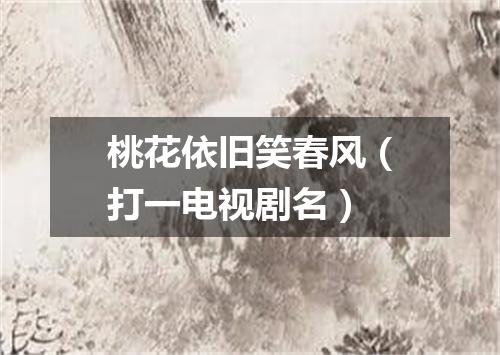 桃花依旧笑春风（打一电视剧名）